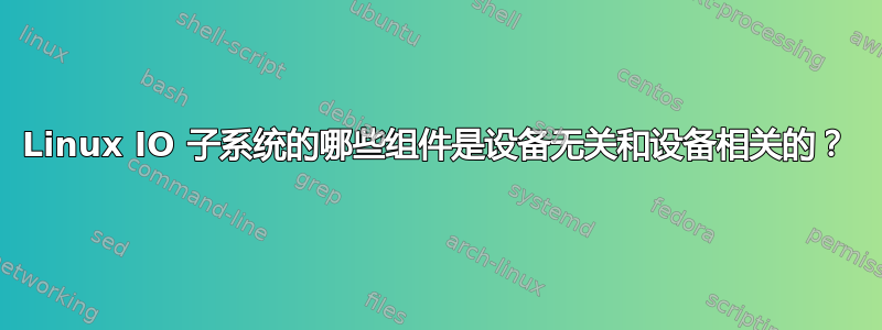 Linux IO 子系统的哪些组件是设备无关和设备相关的？