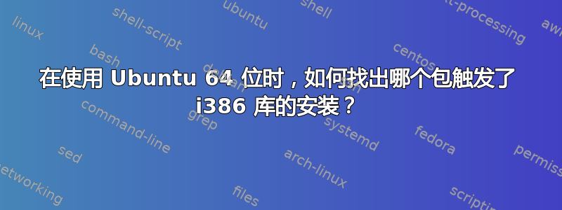 在使用 Ubuntu 64 位时，如何找出哪个包触发了 i386 库的安装？