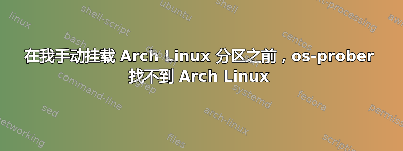 在我手动挂载 Arch Linux 分区之前，os-prober 找不到 Arch Linux