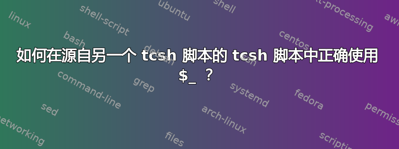 如何在源自另一个 tcsh 脚本的 tcsh 脚本中正确使用 $_ ？