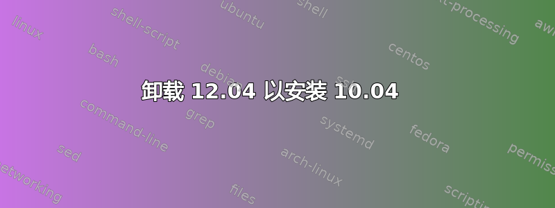 卸载 12.04 以安装 10.04 