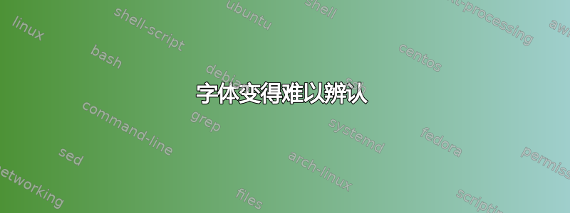 字体变得难以辨认