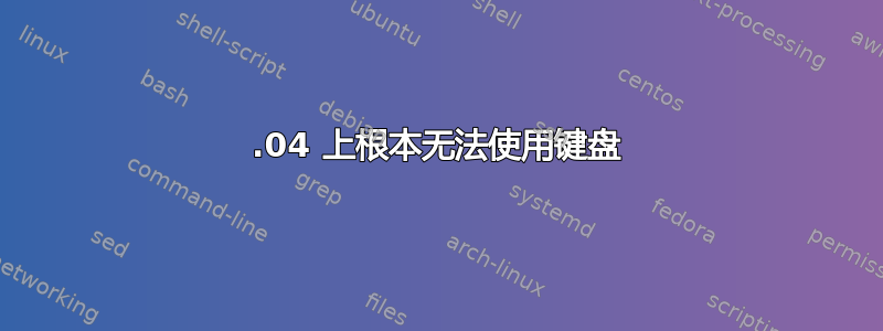 12.04 上根本无法使用键盘