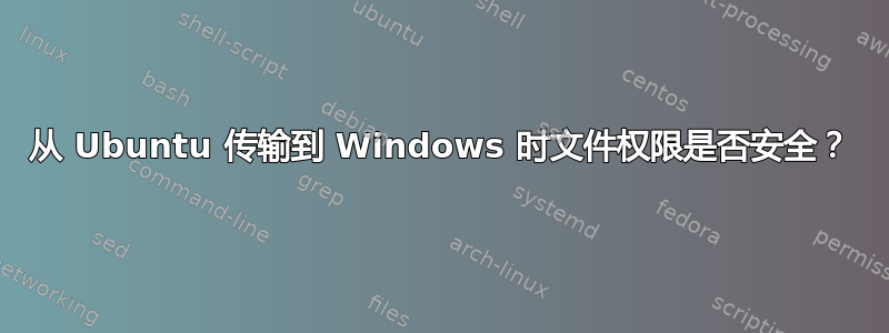 从 Ubuntu 传输到 Windows 时文件权限是否安全？