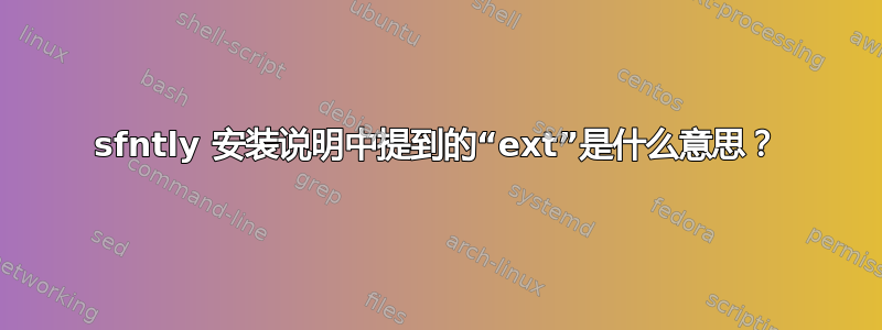 sfntly 安装说明中提到的“ext”是什么意思？