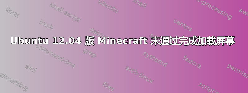 Ubuntu 12.04 版 Minecraft 未通过完成加载屏幕