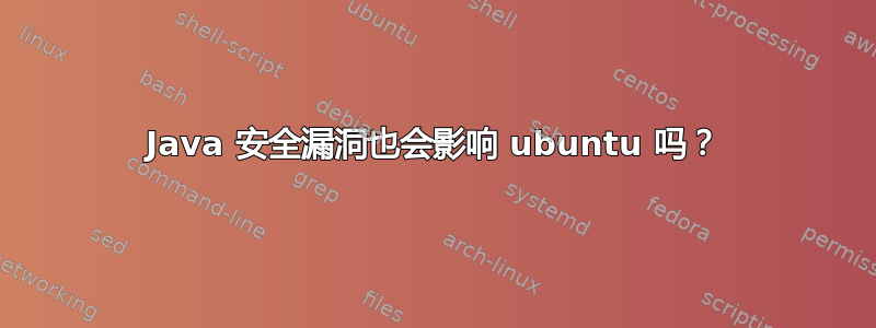 Java 安全漏洞也会影响 ubuntu 吗？