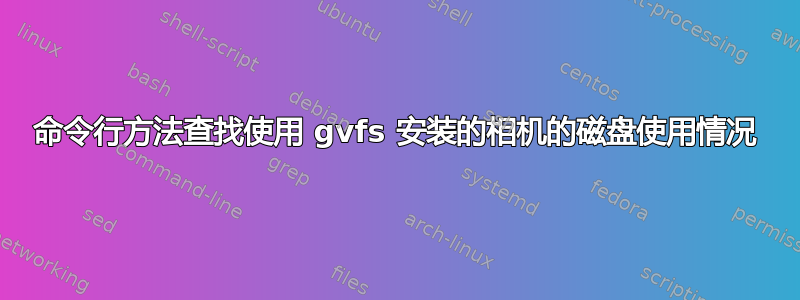 命令行方法查找使用 gvfs 安装的相机的磁盘使用情况