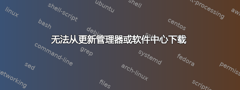 无法从更新管理器或软件中心下载