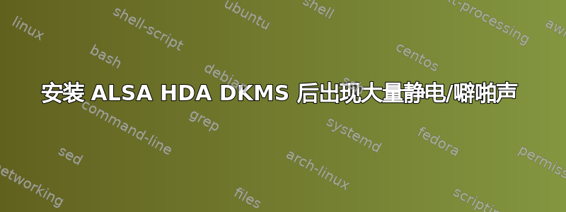 安装 ALSA HDA DKMS 后出现大量静电/噼啪声