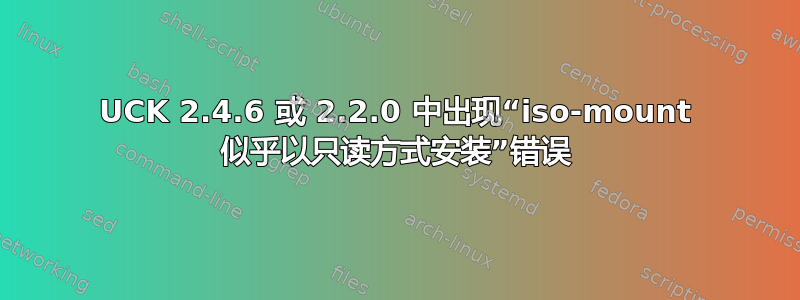 UCK 2.4.6 或 2.2.0 中出现“iso-mount 似乎以只读方式安装”错误