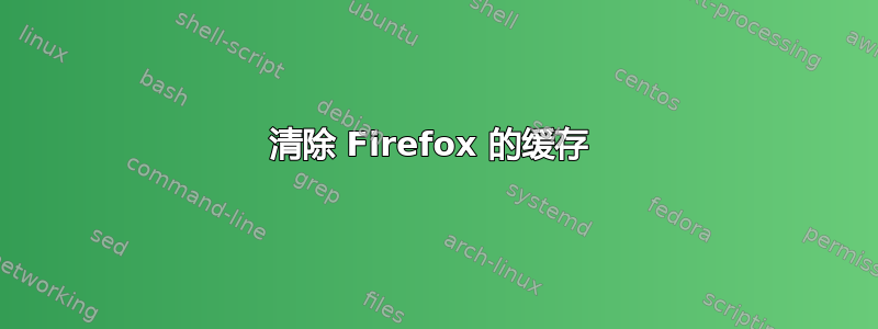 清除 Firefox 的缓存 