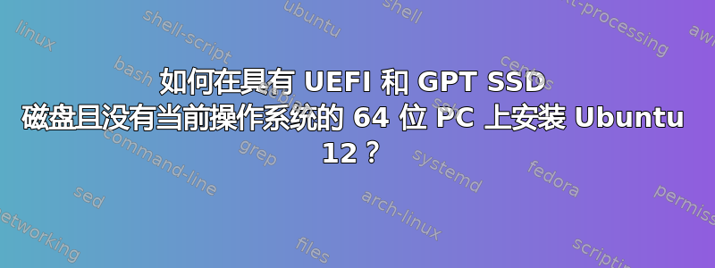 如何在具有 UEFI 和 GPT SSD 磁盘且没有当前操作系统的 64 位 PC 上安装 Ubuntu 12？