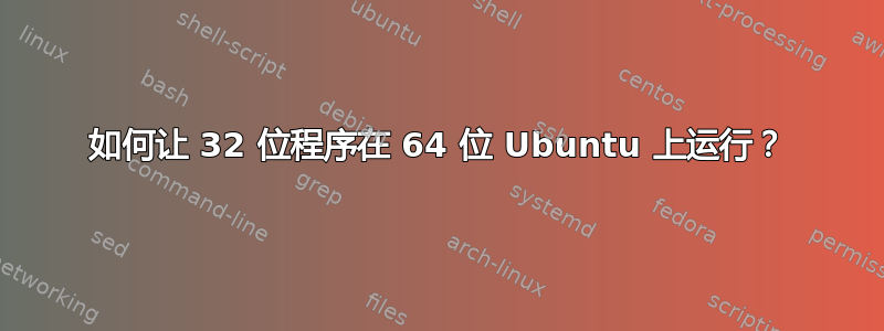 如何让 32 位程序在 64 位 Ubuntu 上运行？