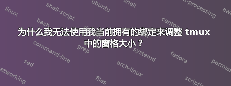 为什么我无法使用我当前拥有的绑定来调整 tmux 中的窗格大小？