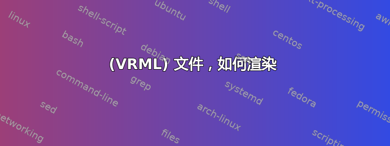 (VRML) 文件，如何渲染