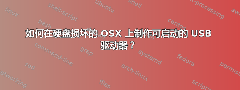 如何在硬盘损坏的 OSX 上制作可启动的 USB 驱动器？