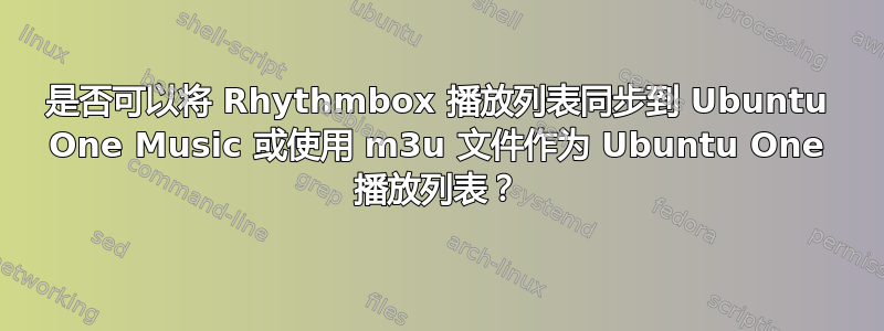 是否可以将 Rhythmbox 播放列表同步到 Ubuntu One Music 或使用 m3u 文件作为 Ubuntu One 播放列表？