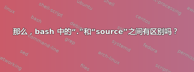 那么，bash 中的“.”和“source”之间有区别吗？