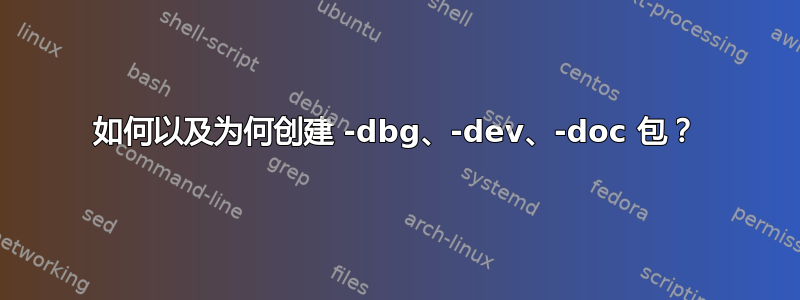 如何以及为何创建 -dbg、-dev、-doc 包？