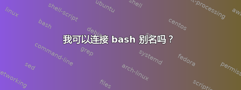 我可以连接 bash 别名吗？