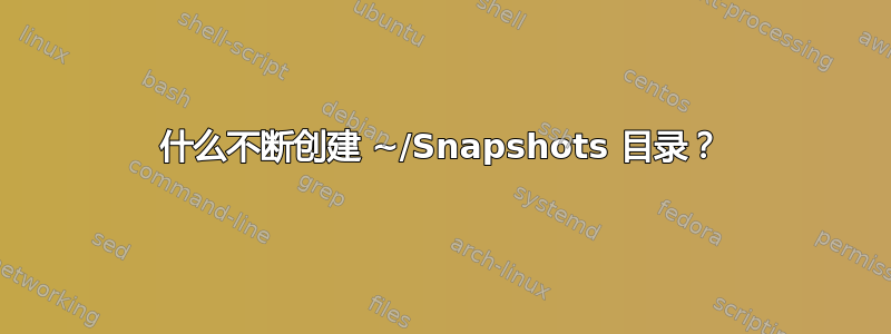 什么不断创建 ~/Snapshots 目录？