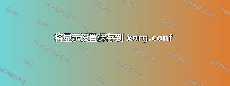 将显示设置保存到 xorg.conf