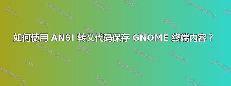 如何使用 ANSI 转义代码保存 GNOME 终端内容？