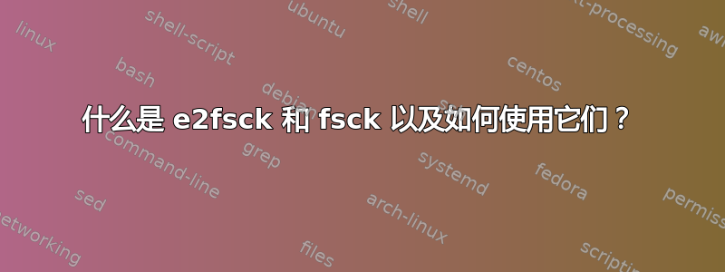 什么是 e2fsck 和 fsck 以及如何使用它们？