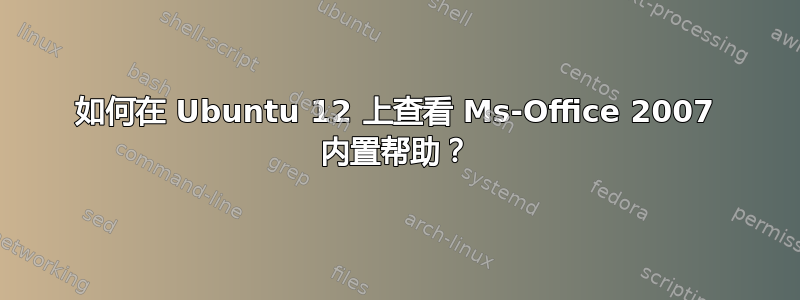 如何在 Ubuntu 12 上查看 Ms-Office 2007 内置帮助？