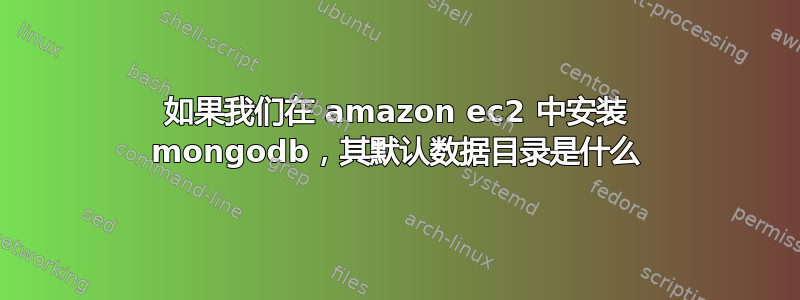 如果我们在 amazon ec2 中安装 mongodb，其默认数据目录是什么