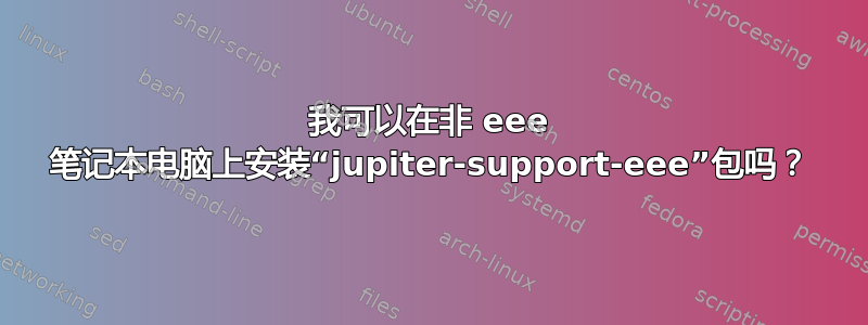 我可以在非 eee 笔记本电脑上安装“jupiter-support-eee”包吗？