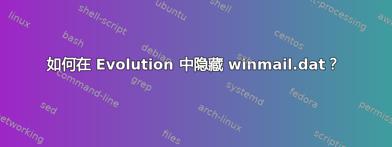 如何在 Evolution 中隐藏 winmail.dat？