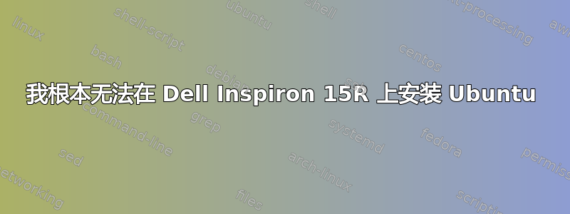 我根本无法在 Dell Inspiron 15R 上安装 Ubuntu