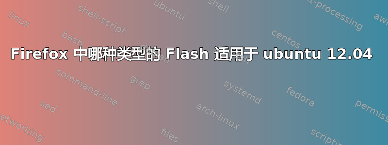 Firefox 中哪种类型的 Flash 适用于 ubuntu 12.04 