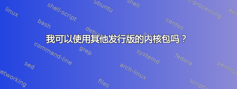 我可以使用其他发行版的内核包吗？