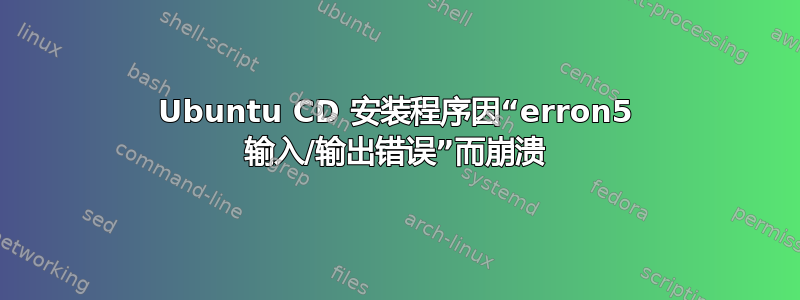 Ubuntu CD 安装程序因“erron5 输入/输出错误”而崩溃