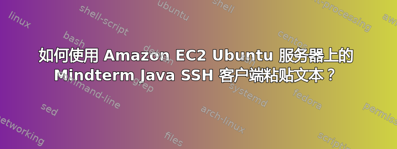 如何使用 Amazon EC2 Ubuntu 服务器上的 Mindterm Java SSH 客户端粘贴文本？