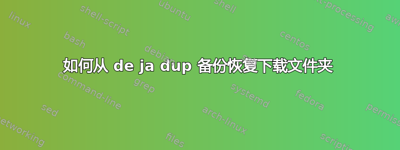 如何从 de ja dup 备份恢复下载文件夹