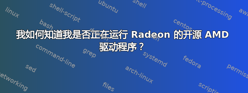 我如何知道我是否正在运行 Radeon 的开源 AMD 驱动程序？