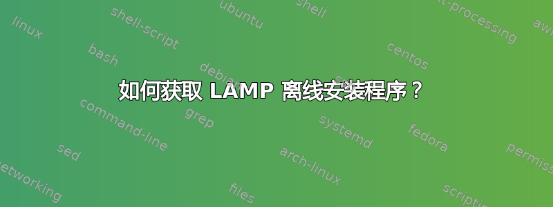 如何获取 LAMP 离线安装程序？