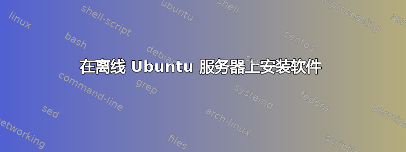 在离线 Ubuntu 服务器上安装软件