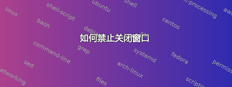 如何禁止关闭窗口