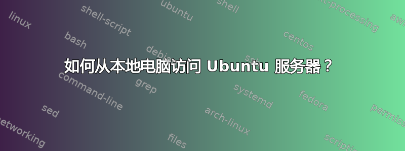 如何从本地电脑访问 Ubuntu 服务器？