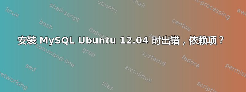 安装 MySQL Ubuntu 12.04 时出错，依赖项？