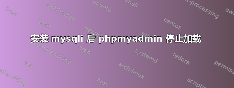 安装 mysqli 后 phpmyadmin 停止加载