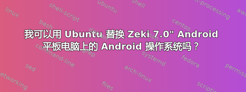 我可以用 Ubuntu 替换 Zeki 7.0" Android 平板电脑上的 Android 操作系统吗？