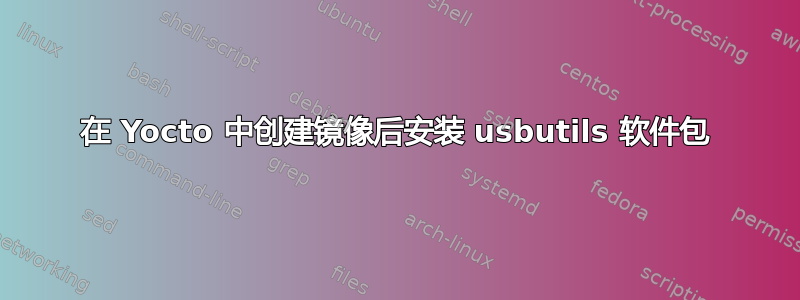 在 Yocto 中创建镜像后安装 usbutils 软件包