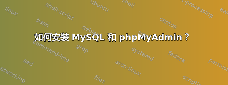 如何安装 MySQL 和 phpMyAdmin？