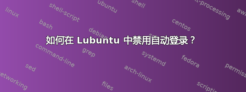 如何在 Lubuntu 中禁用自动登录？